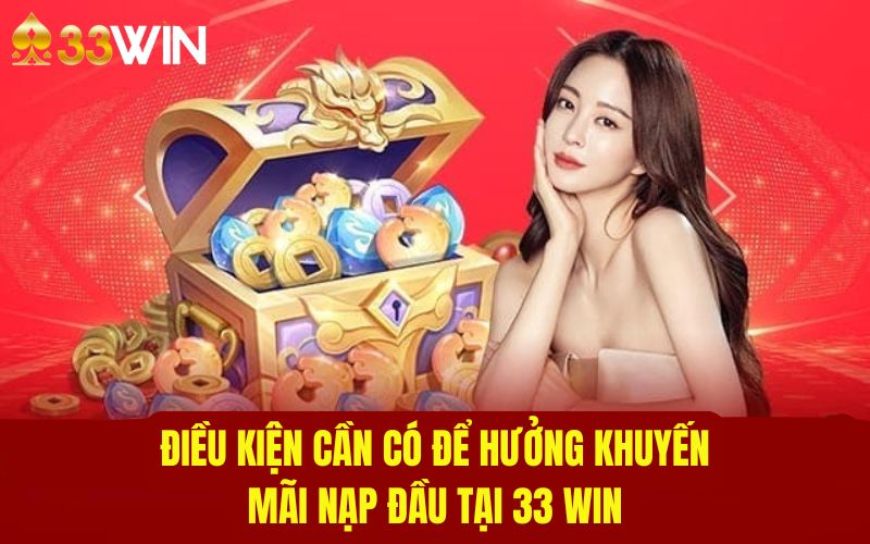 Các yêu cầu để đủ điều kiện nhận khuyến mãi nạp đầu tại 33WIN