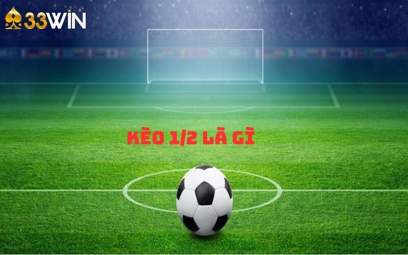 Kèo 1/2 Là Gì - 33Win Chia Sẻ Bí Kíp Chốt Kèo Dễ Thắng