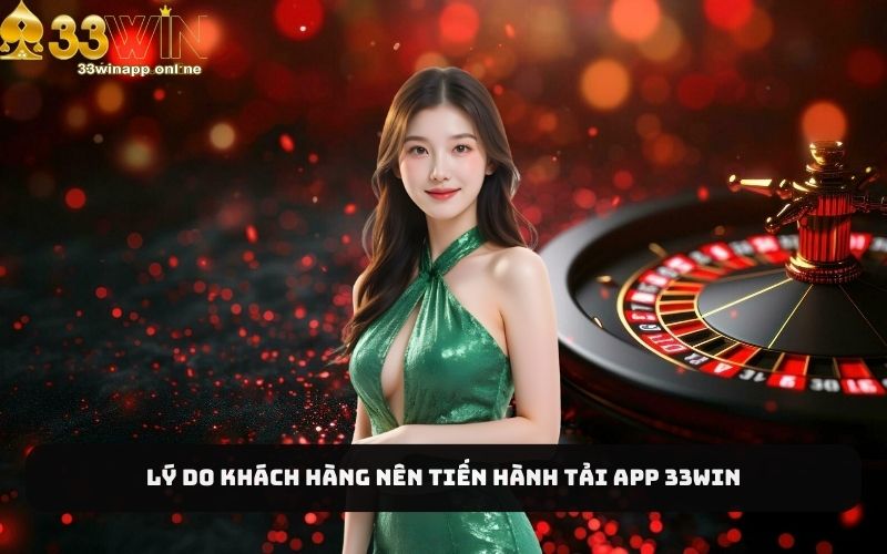 Lý do tất cả khách hàng nên tiến hành tải app 33Win
